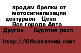 продам брелки от мотосигнализации центурион › Цена ­ 500 - Все города Авто » Другое   . Бурятия респ.